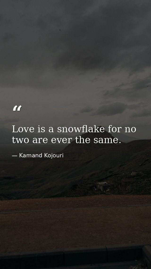 Love is a snowflake for no two are ever the same. — Kamand Kojouri