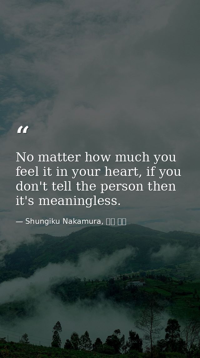 No matter how much you feel it in your heart, if you don't tell the person then it's meaningless. — Shungiku Nakamura, 中村 春菊