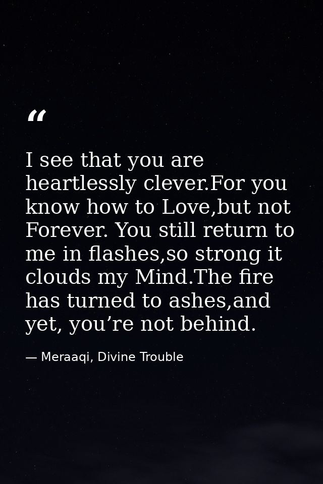 I see that you are heartlessly clever.For you know how to Love,but not Forever. You still return to me in flashes,so str — Meraaqi, Divine Trouble