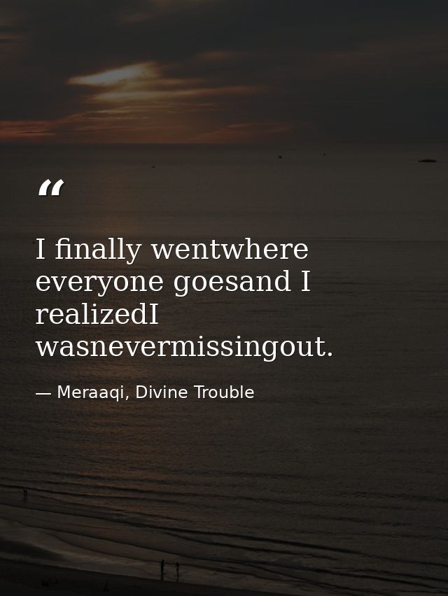I finally wentwhere everyone goesand I realizedI wasnevermissingout. — Meraaqi, Divine Trouble