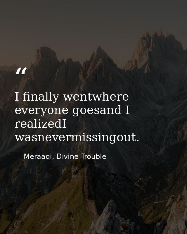 I finally wentwhere everyone goesand I realizedI wasnevermissingout. — Meraaqi, Divine Trouble