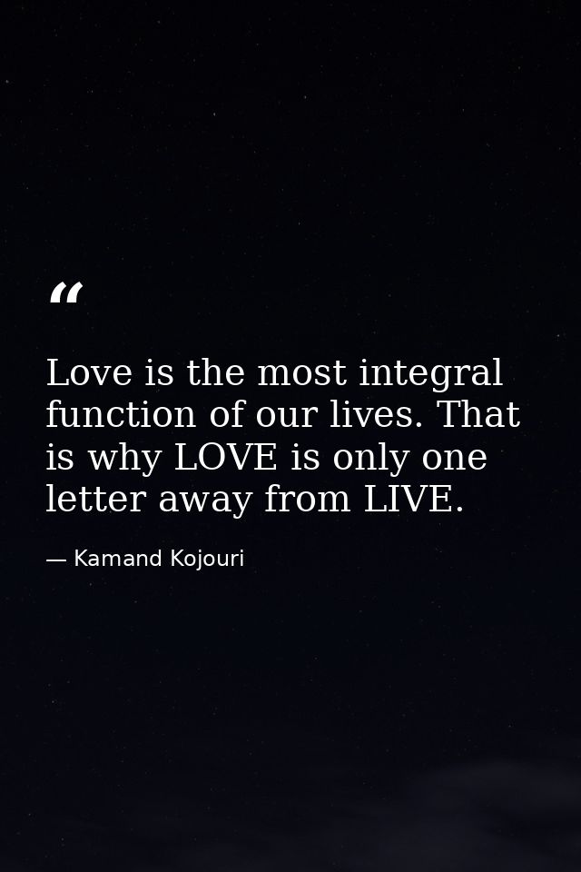 Love is the most integral function of our lives. That is why LOVE is only one letter away from LIVE. — Kamand Kojouri