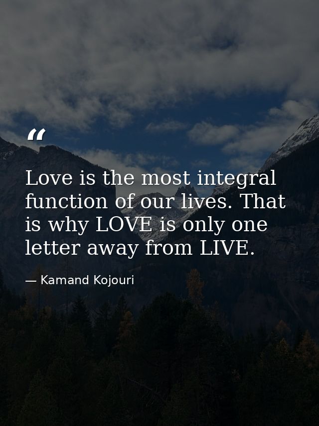 Love is the most integral function of our lives. That is why LOVE is only one letter away from LIVE. — Kamand Kojouri