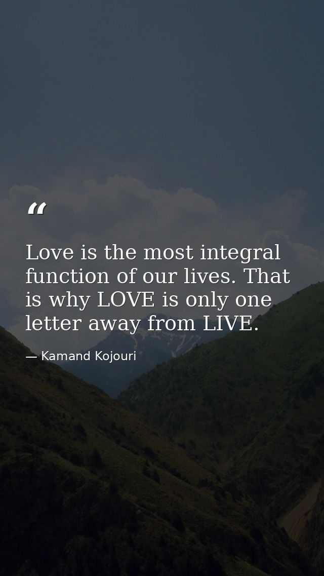 Love is the most integral function of our lives. That is why LOVE is only one letter away from LIVE. — Kamand Kojouri