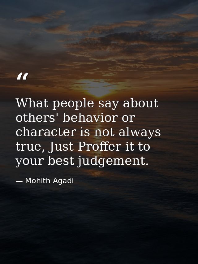 What people say about others' behavior or character is not always true, Just Proffer it to your best judgement. — Mohith Agadi