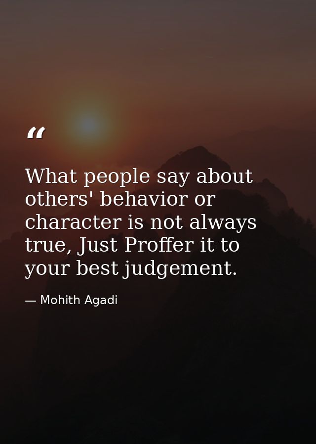 What people say about others' behavior or character is not always true, Just Proffer it to your best judgement. — Mohith Agadi