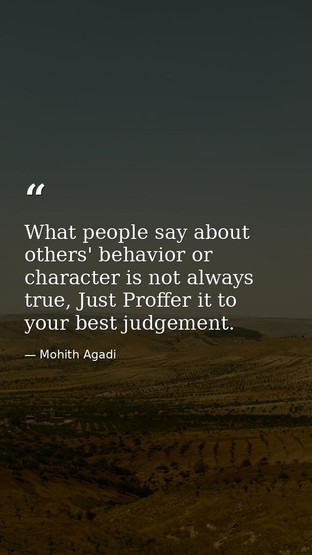 What people say about others' behavior or character is not always true, Just Proffer it to your best judgement. — Mohith Agadi
