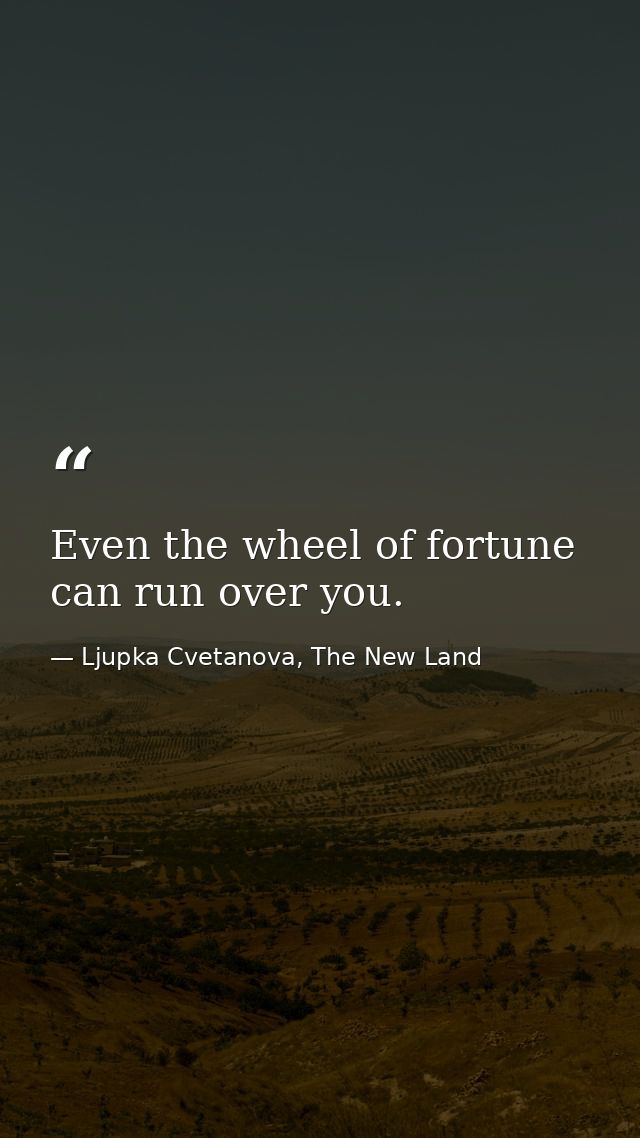 Even the wheel of fortune can run over you. — Ljupka Cvetanova, The New Land