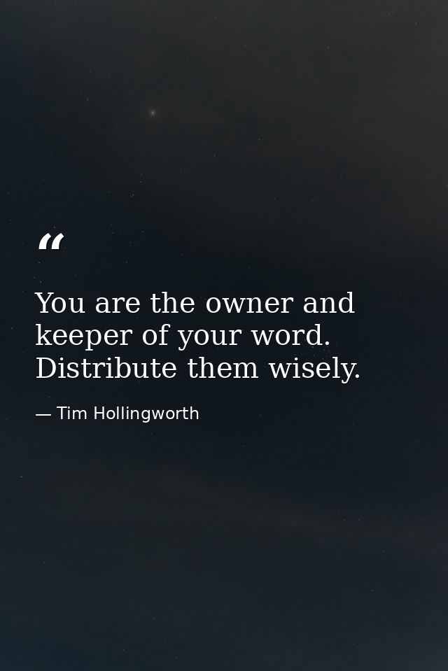 You are the owner and keeper of your word. Distribute them wisely. — Tim Hollingworth
