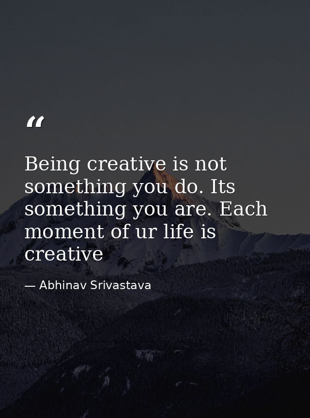 Being creative is not something you do. Its something you are. Each moment of ur life is creative — Abhinav Srivastava
