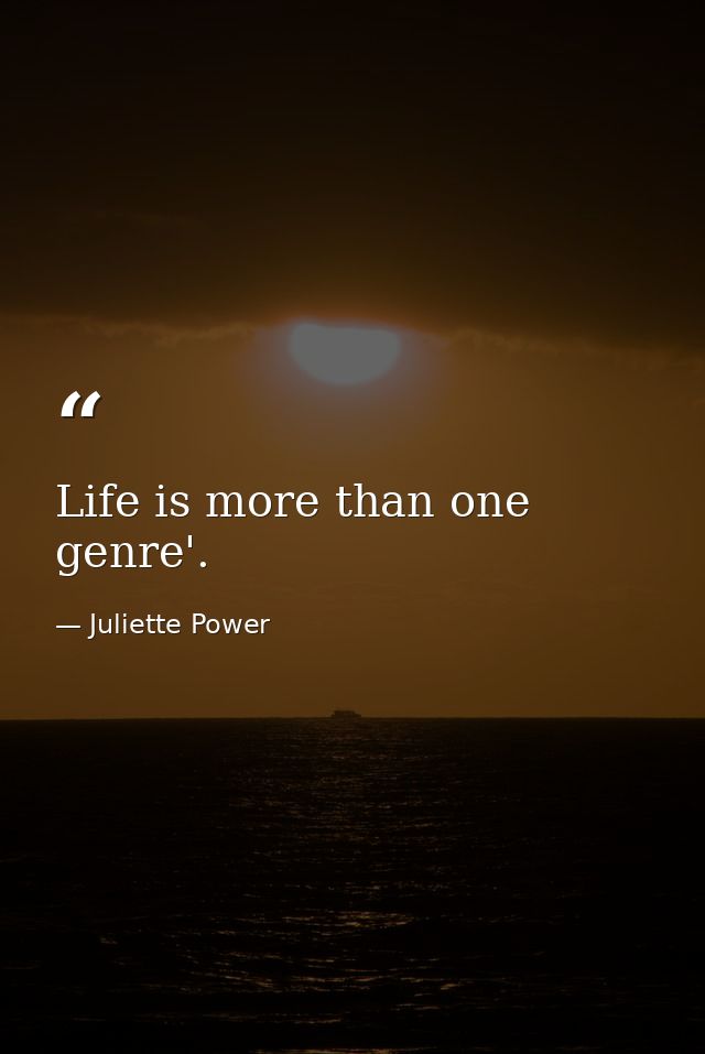 Life is more than one genre'. — Juliette Power