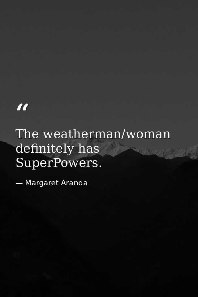 The weatherman/woman definitely has SuperPowers. — Margaret Aranda