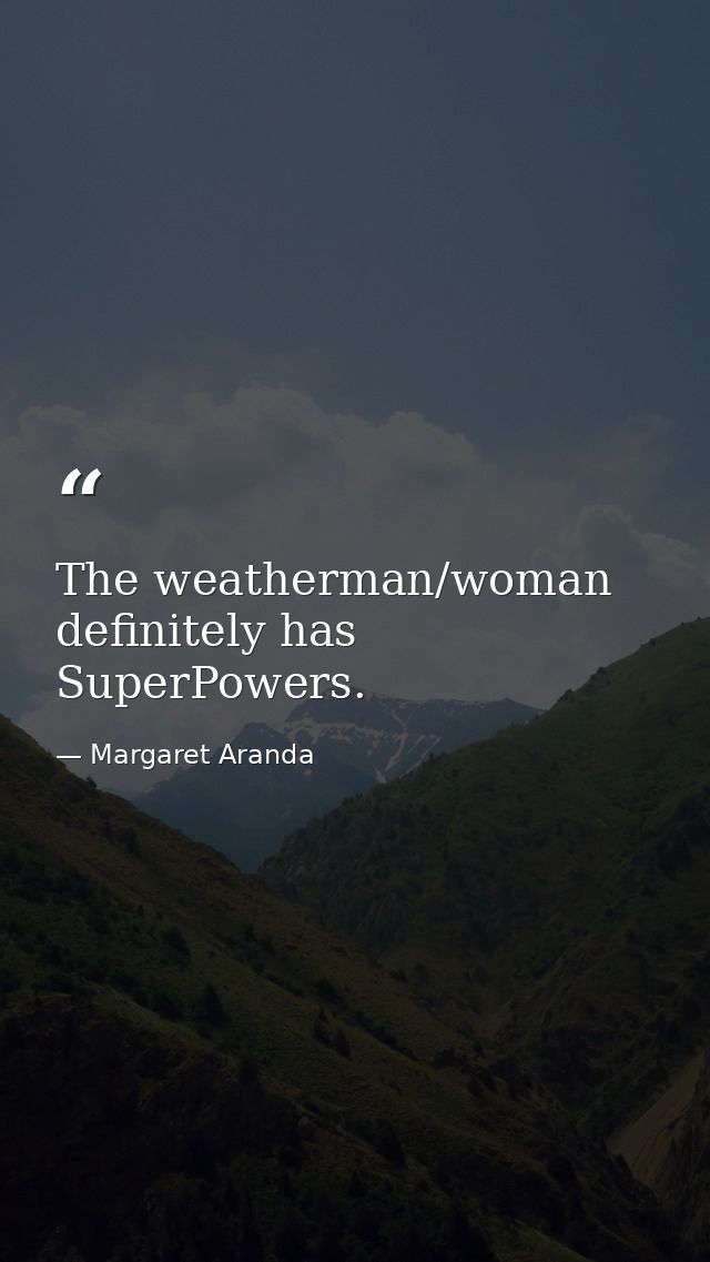 The weatherman/woman definitely has SuperPowers. — Margaret Aranda