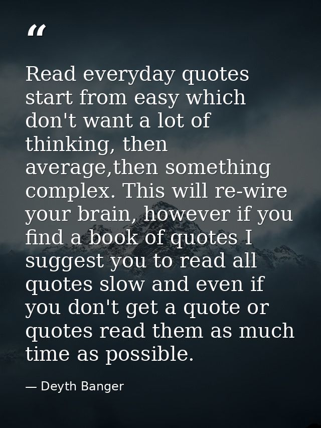 Read everyday quotes start from easy which don't want a lot of thinking, then average,then something complex. This will  — Deyth Banger