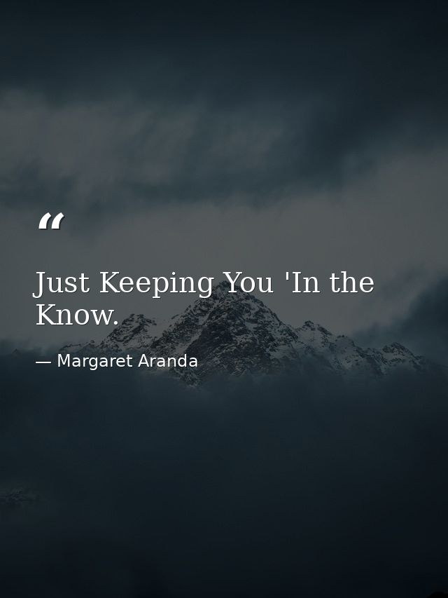 Just Keeping You 'In the Know. — Margaret Aranda