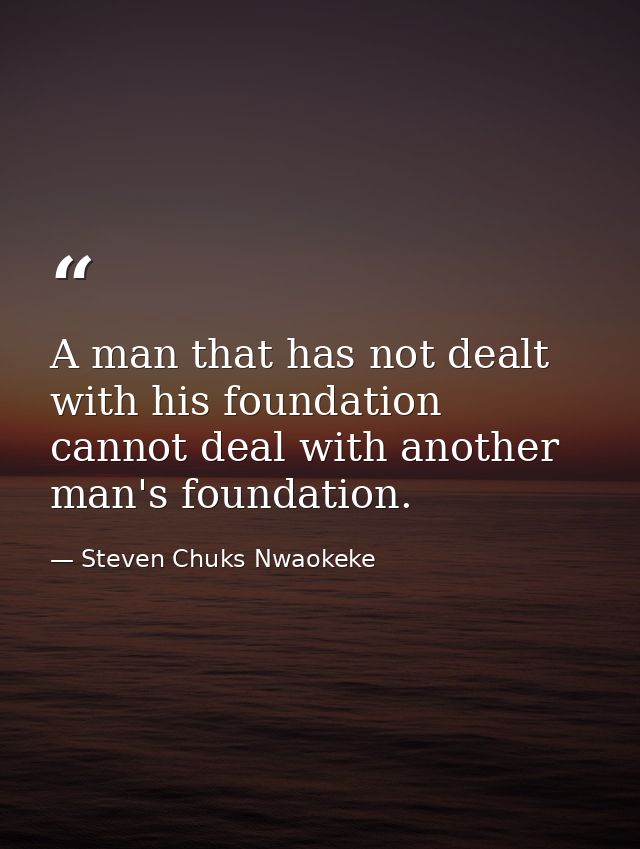 A man that has not dealt with his foundation cannot deal with another man's foundation. — Steven Chuks Nwaokeke