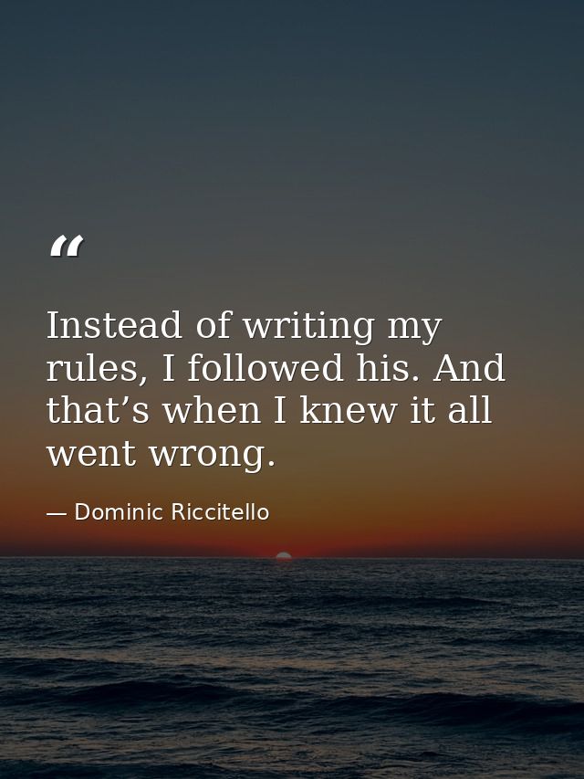 Instead of writing my rules, I followed his. And that’s when I knew it all went wrong. — Dominic Riccitello