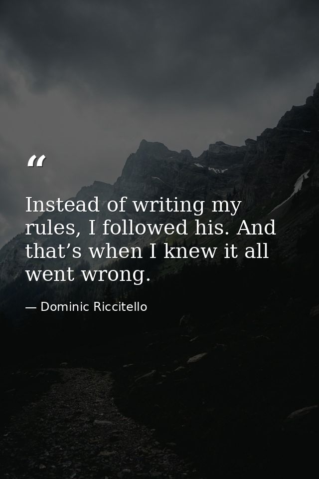 Instead of writing my rules, I followed his. And that’s when I knew it all went wrong. — Dominic Riccitello
