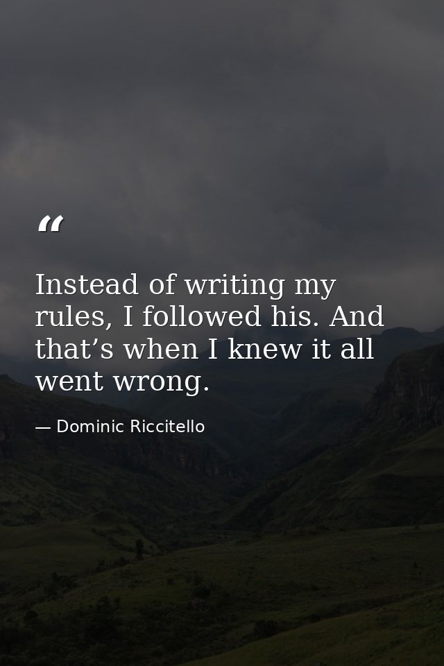 Instead of writing my rules, I followed his. And that’s when I knew it all went wrong. — Dominic Riccitello