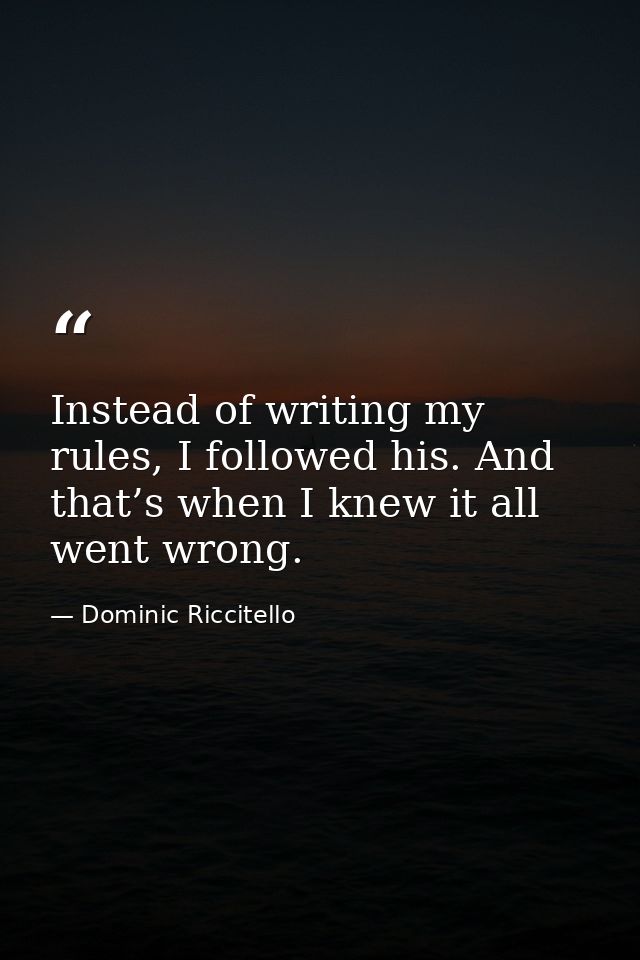 Instead of writing my rules, I followed his. And that’s when I knew it all went wrong. — Dominic Riccitello