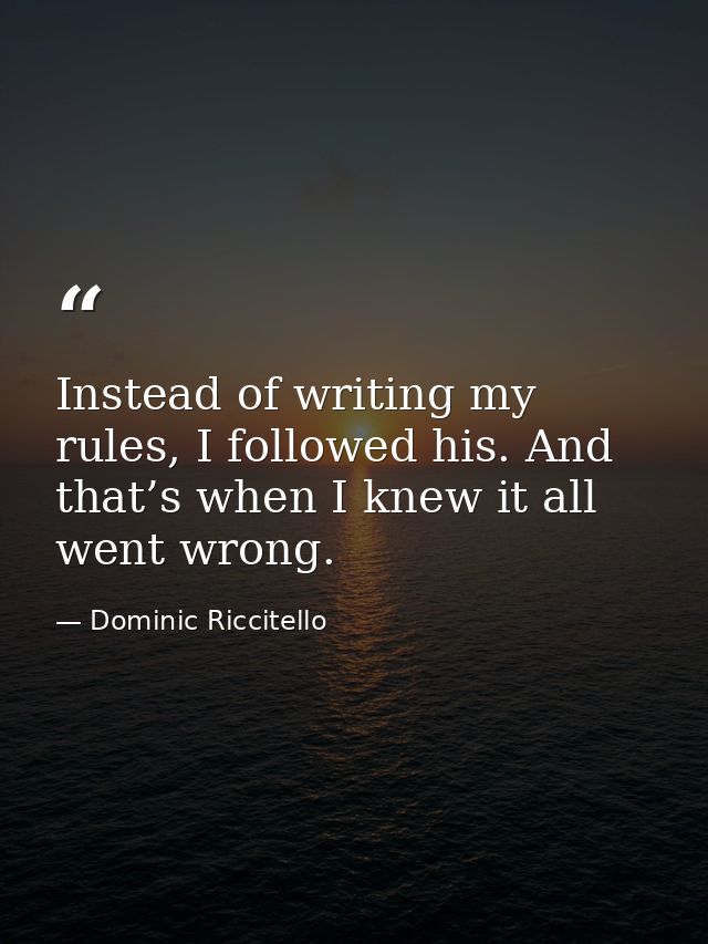 Instead of writing my rules, I followed his. And that’s when I knew it all went wrong. — Dominic Riccitello