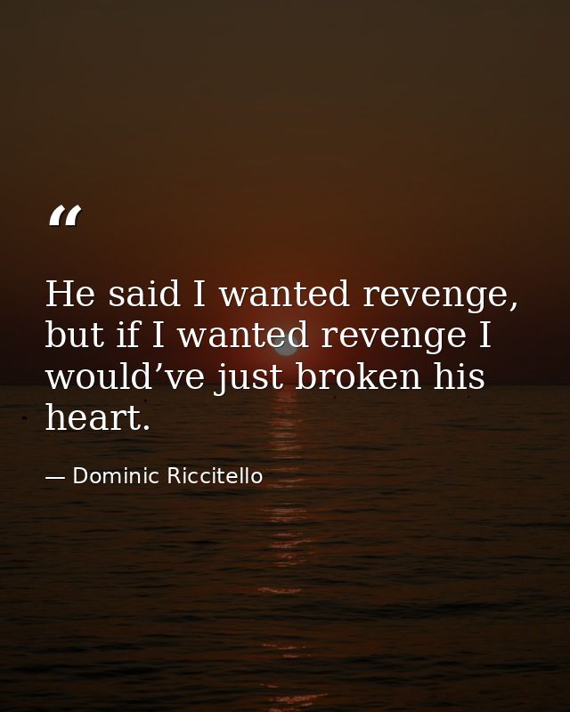 He said I wanted revenge, but if I wanted revenge I would’ve just broken his heart. — Dominic Riccitello