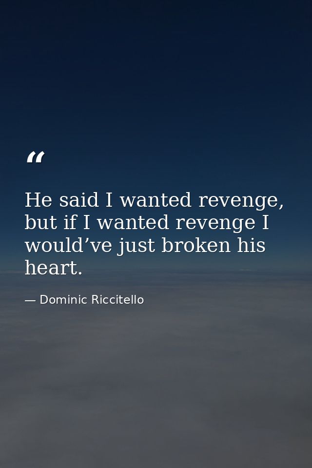 He said I wanted revenge, but if I wanted revenge I would’ve just broken his heart. — Dominic Riccitello