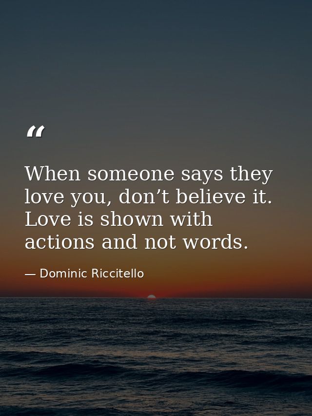 When someone says they love you, don’t believe it. Love is shown with actions and not words. — Dominic Riccitello