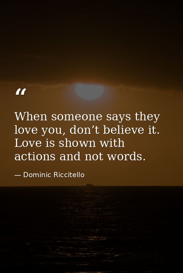 When someone says they love you, don’t believe it. Love is shown with actions and not words. — Dominic Riccitello