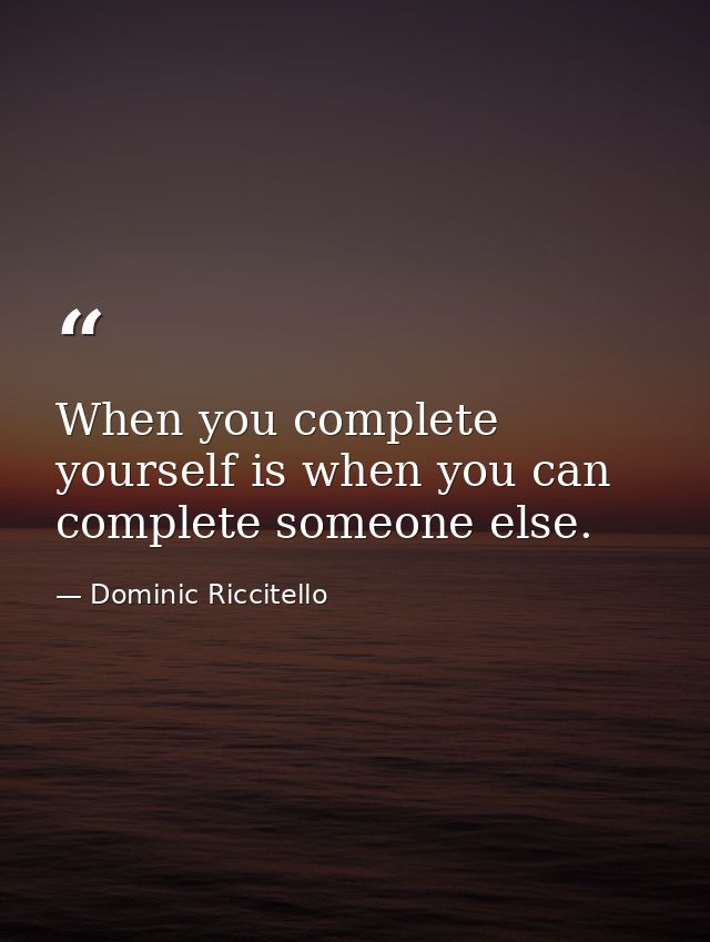When you complete yourself is when you can complete someone else. — Dominic Riccitello