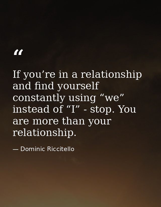 If you’re in a relationship and find yourself constantly using “we” instead of “I” - stop. You are more than your relati — Dominic Riccitello