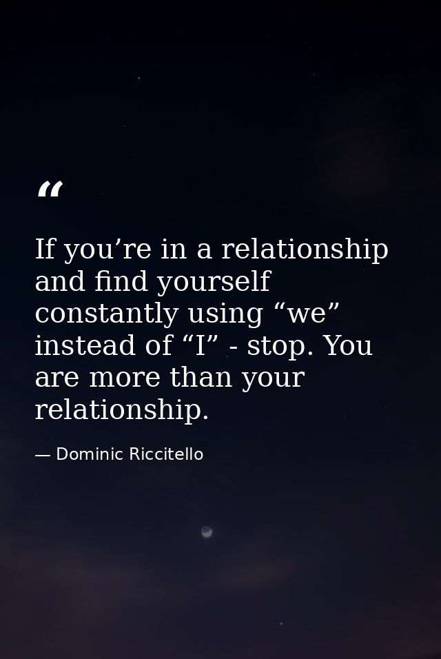 If you’re in a relationship and find yourself constantly using “we” instead of “I” - stop. You are more than your relati — Dominic Riccitello