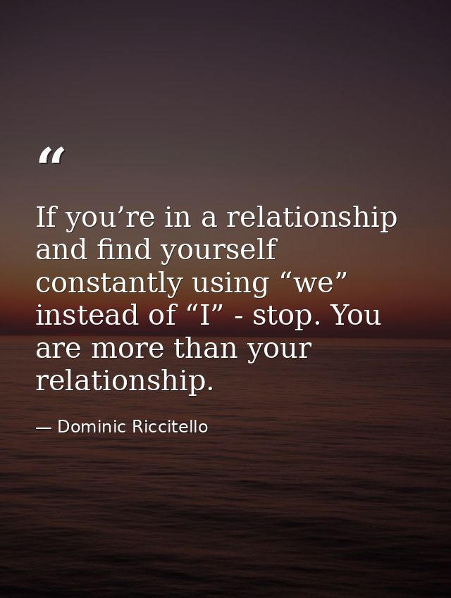 If you’re in a relationship and find yourself constantly using “we” instead of “I” - stop. You are more than your relati — Dominic Riccitello