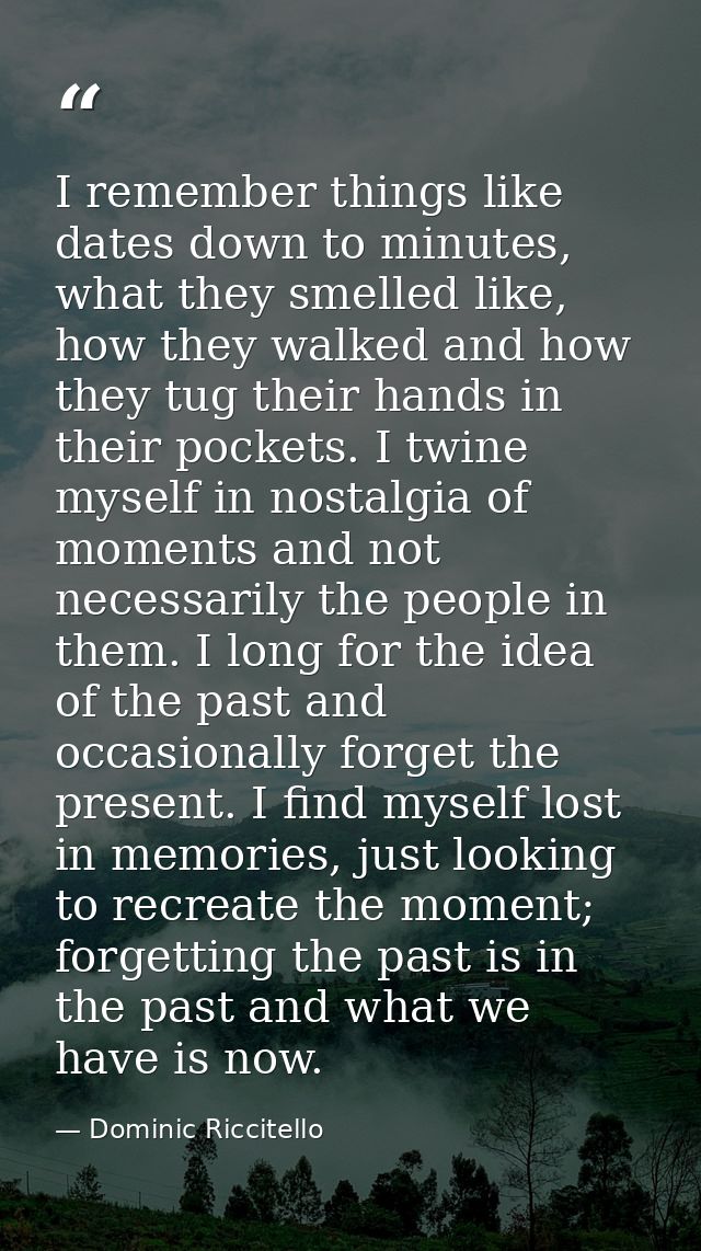 I remember things like dates down to minutes, what they smelled like, how they walked and how they tug their hands in th — Dominic Riccitello