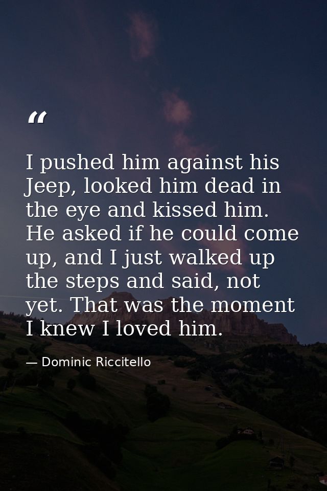 I pushed him against his Jeep, looked him dead in the eye and kissed him. He asked if he could come up, and I just walke — Dominic Riccitello