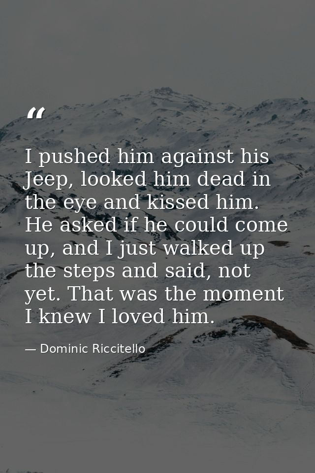 I pushed him against his Jeep, looked him dead in the eye and kissed him. He asked if he could come up, and I just walke — Dominic Riccitello
