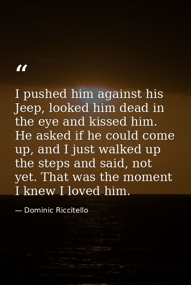 I pushed him against his Jeep, looked him dead in the eye and kissed him. He asked if he could come up, and I just walke — Dominic Riccitello