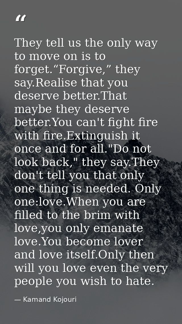They tell us the only way to move on is to forget.“Forgive,” they say.Realise that you deserve better.That maybe they de — Kamand Kojouri