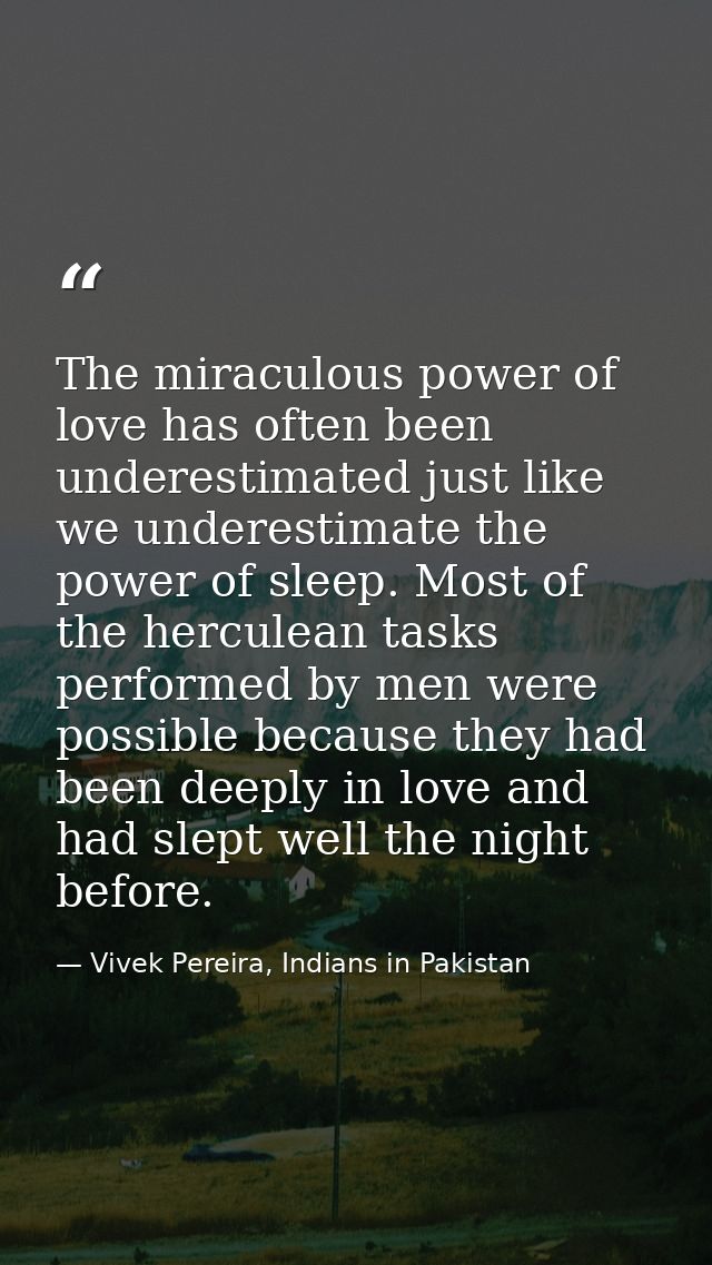 The miraculous power of love has often been underestimated just like we underestimate the power of sleep. Most of the he — Vivek Pereira, Indians in Pakistan