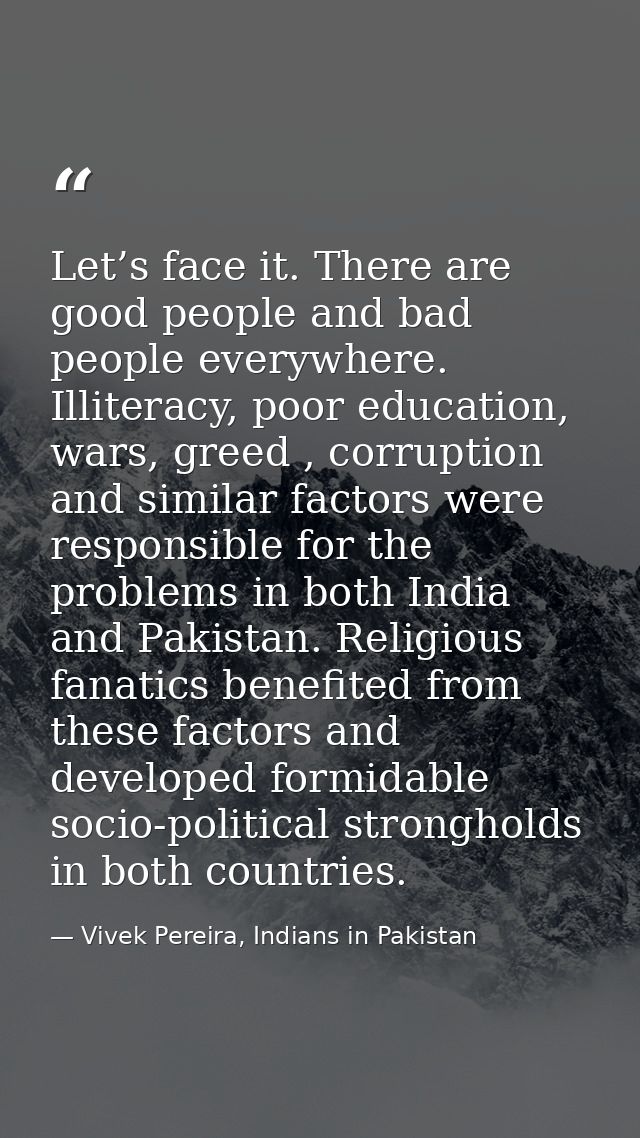 Let’s face it. There are good people and bad people everywhere. Illiteracy, poor education, wars, greed , corruption and — Vivek Pereira, Indians in Pakistan
