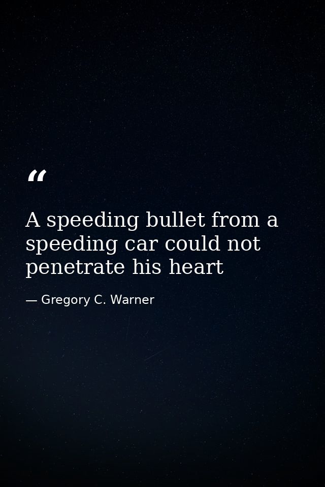 A speeding bullet from a speeding car could not penetrate his heart — Gregory C. Warner