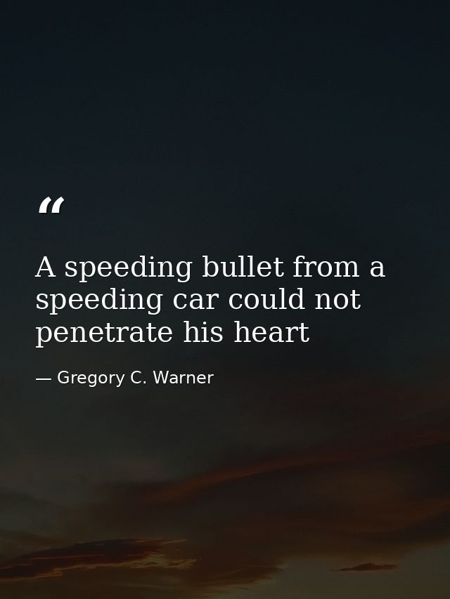 A speeding bullet from a speeding car could not penetrate his heart — Gregory C. Warner