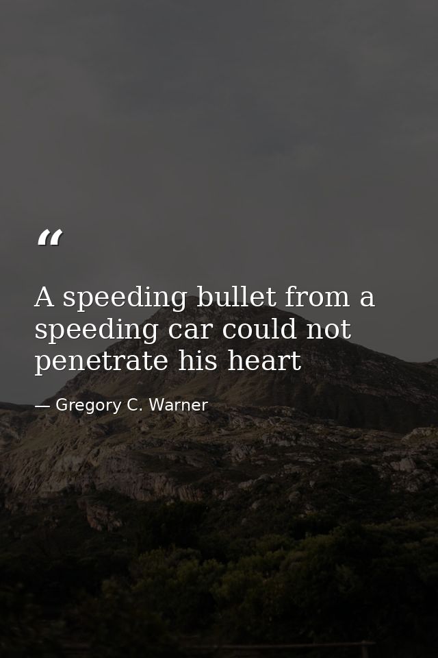 A speeding bullet from a speeding car could not penetrate his heart — Gregory C. Warner