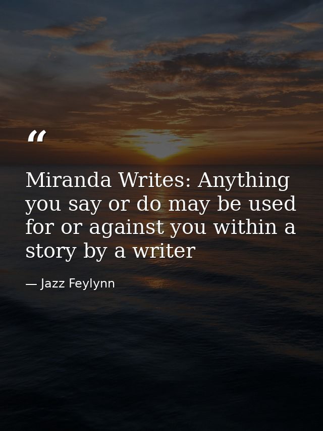 Miranda Writes: Anything you say or do may be used for or against you within a story by a writer — Jazz Feylynn