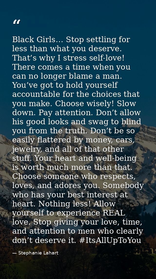 Black Girls… Stop settling for less than what you deserve. That’s why I stress self-love! There comes a time when you ca — Stephanie Lahart