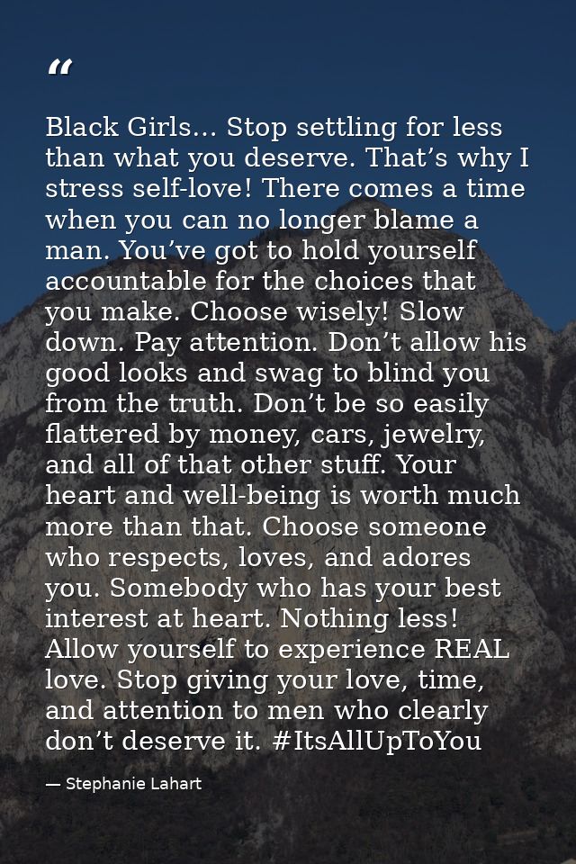 Black Girls… Stop settling for less than what you deserve. That’s why I stress self-love! There comes a time when you ca — Stephanie Lahart