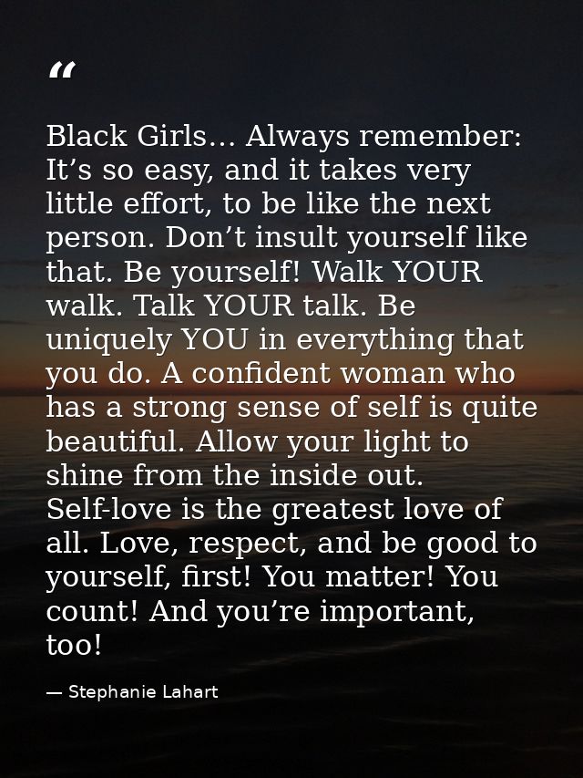 Black Girls… Always remember: It’s so easy, and it takes very little effort, to be like the next person. Don’t insult yo — Stephanie Lahart