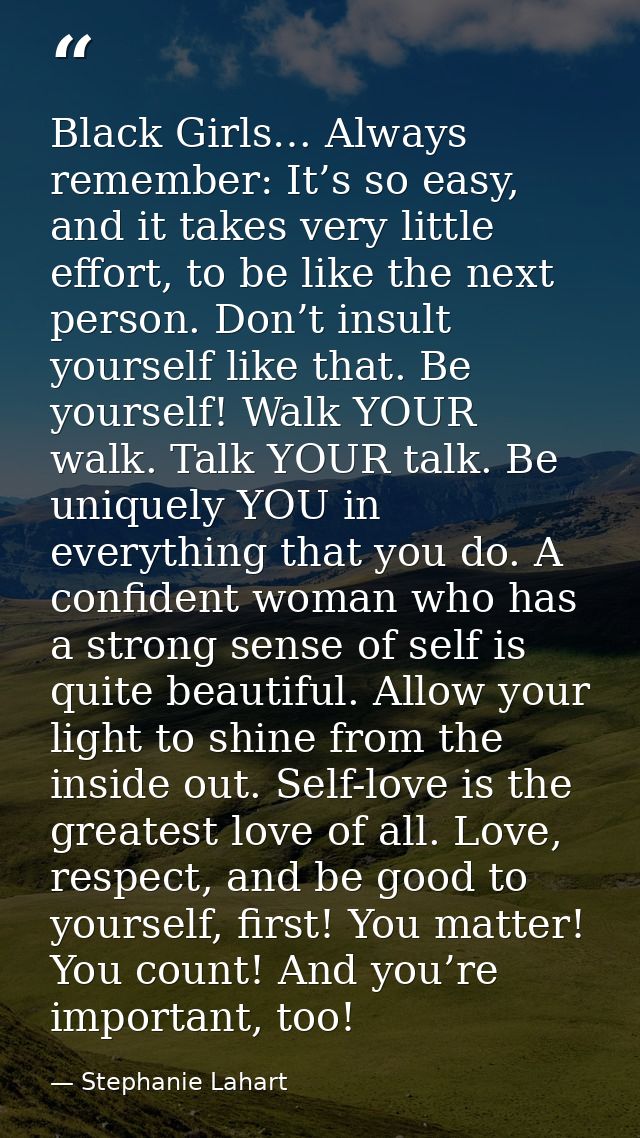Black Girls… Always remember: It’s so easy, and it takes very little effort, to be like the next person. Don’t insult yo — Stephanie Lahart