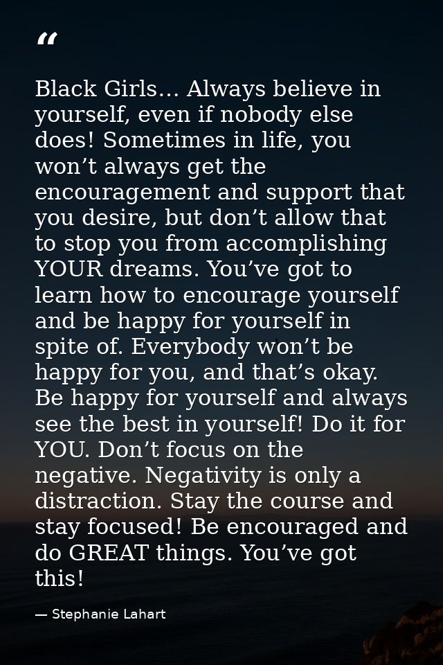 Black Girls… Always believe in yourself, even if nobody else does! Sometimes in life, you won’t always get the encourage — Stephanie Lahart