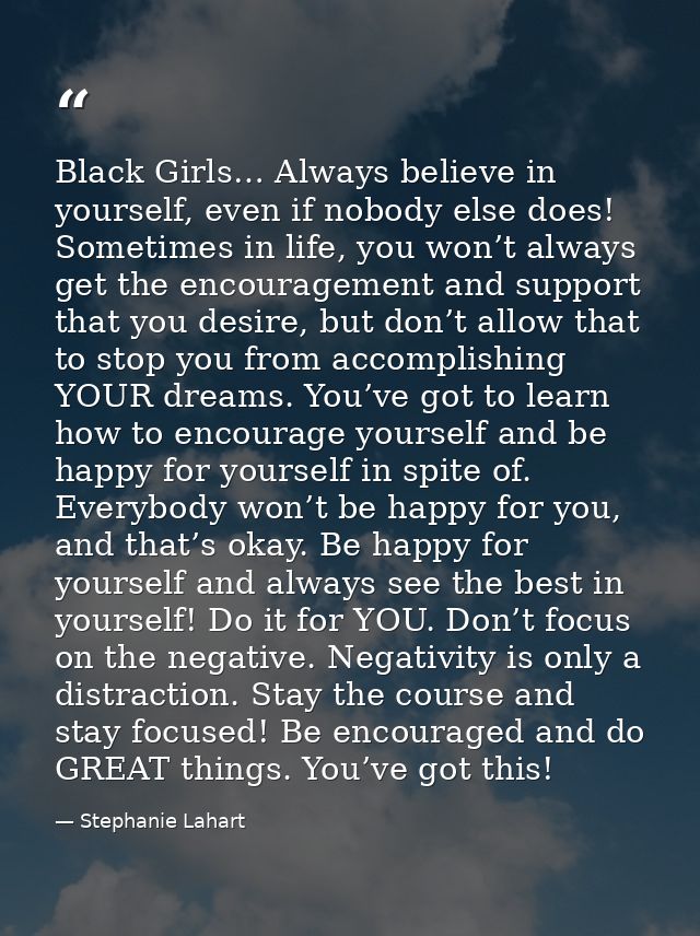 Black Girls… Always believe in yourself, even if nobody else does! Sometimes in life, you won’t always get the encourage — Stephanie Lahart